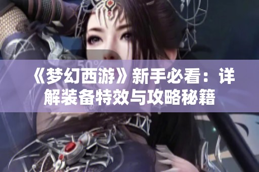 《梦幻西游》新手必看：详解装备特效与攻略秘籍