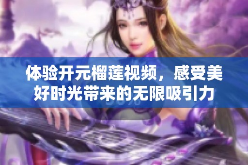 体验开元榴莲视频，感受美好时光带来的无限吸引力