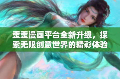 歪歪漫画平台全新升级，探索无限创意世界的精彩体验