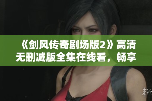 《剑风传奇剧场版2》高清无删减版全集在线看，畅享经典魅力