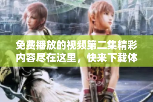 免费播放的视频第二集精彩内容尽在这里，快来下载体验吧
