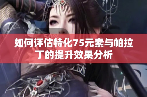 如何评估特化75元素与帕拉丁的提升效果分析