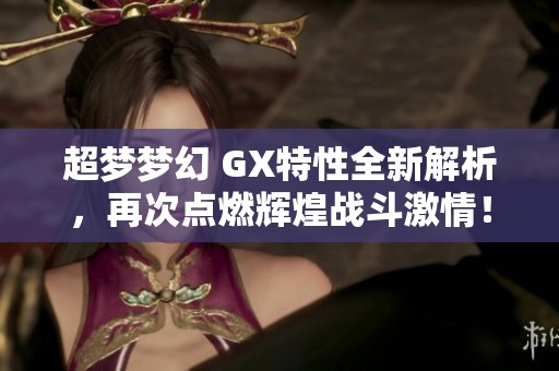 超梦梦幻 GX特性全新解析，再次点燃辉煌战斗激情！
