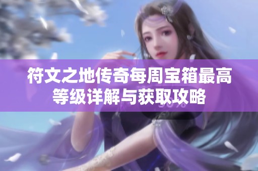 符文之地传奇每周宝箱最高等级详解与获取攻略