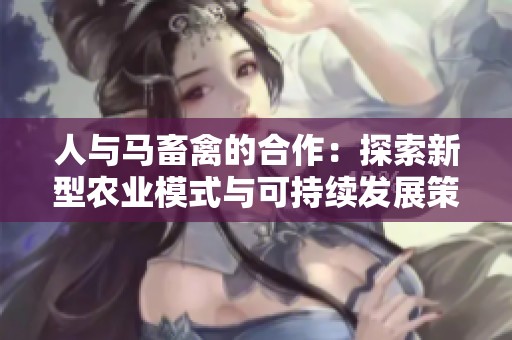 人与马畜禽的合作：探索新型农业模式与可持续发展策略