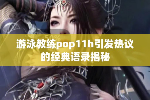 游泳教练pop11h引发热议的经典语录揭秘