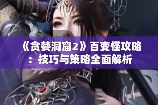 《贪婪洞窟2》百变怪攻略：技巧与策略全面解析