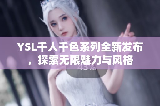 YSL千人千色系列全新发布，探索无限魅力与风格