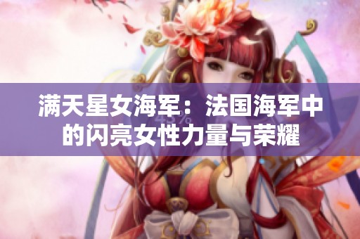 满天星女海军：法国海军中的闪亮女性力量与荣耀