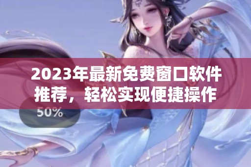 2023年最新免费窗口软件推荐，轻松实现便捷操作