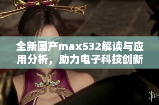 全新国产max532解读与应用分析，助力电子科技创新