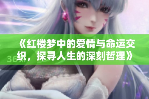 《红楼梦中的爱情与命运交织，探寻人生的深刻哲理》