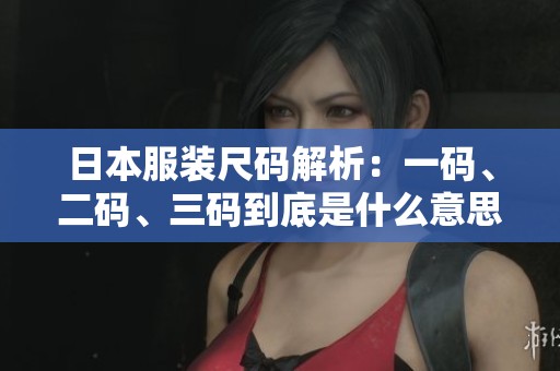 日本服装尺码解析：一码、二码、三码到底是什么意思？