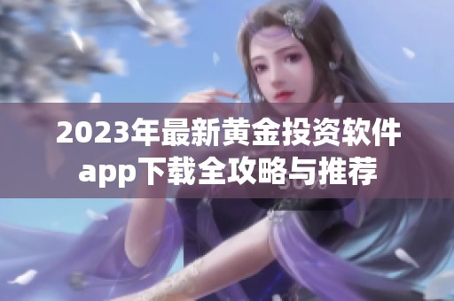 2023年最新黄金投资软件app下载全攻略与推荐