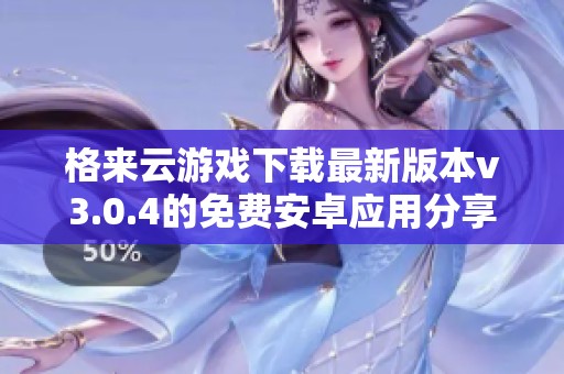 格来云游戏下载最新版本v3.0.4的免费安卓应用分享
