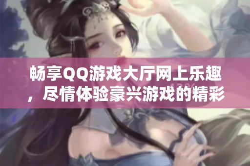 畅享QQ游戏大厅网上乐趣，尽情体验豪兴游戏的精彩世界