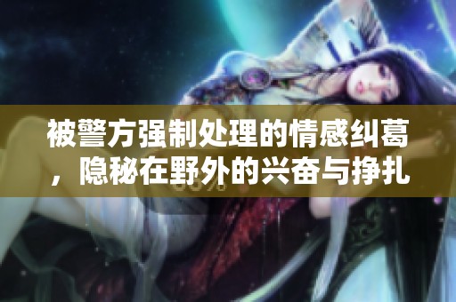 被警方强制处理的情感纠葛，隐秘在野外的兴奋与挣扎