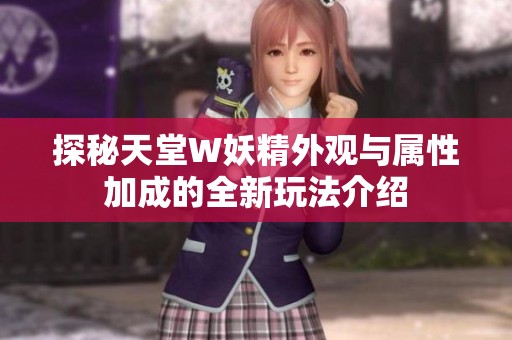 探秘天堂W妖精外观与属性加成的全新玩法介绍