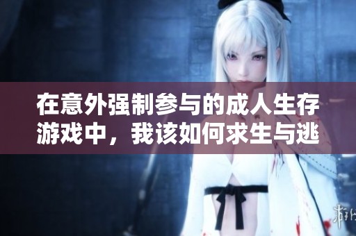 在意外强制参与的成人生存游戏中，我该如何求生与逃离