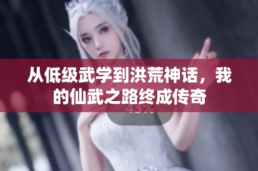 从低级武学到洪荒神话，我的仙武之路终成传奇