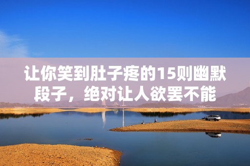 让你笑到肚子疼的15则幽默段子，绝对让人欲罢不能