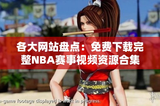 各大网站盘点：免费下载完整NBA赛事视频资源合集