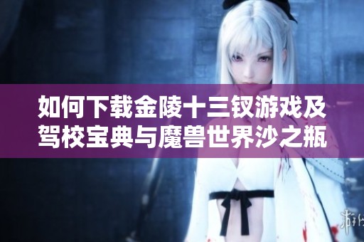 如何下载金陵十三钗游戏及驾校宝典与魔兽世界沙之瓶攻略解析