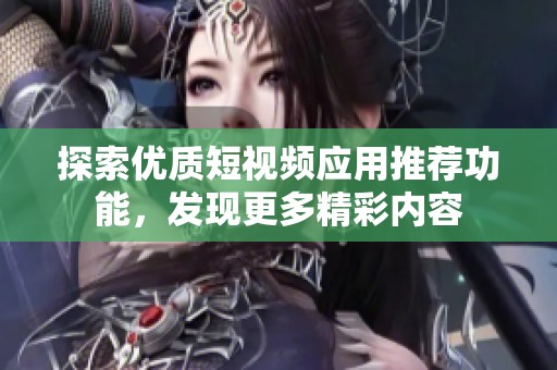 探索优质短视频应用推荐功能，发现更多精彩内容