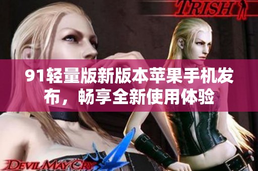 91轻量版新版本苹果手机发布，畅享全新使用体验