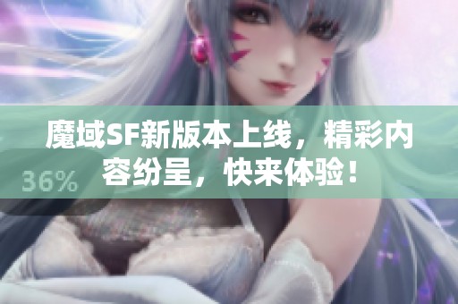 魔域SF新版本上线，精彩内容纷呈，快来体验！