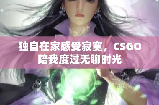 独自在家感受寂寞，CSGO陪我度过无聊时光