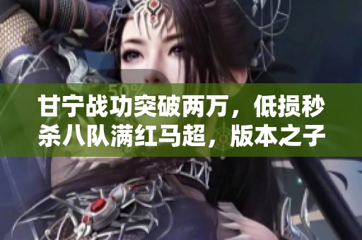 甘宁战功突破两万，低损秒杀八队满红马超，版本之子全面被超越
