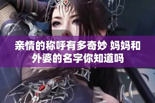 亲情的称呼有多奇妙 妈妈和外婆的名字你知道吗