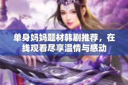 单身妈妈题材韩剧推荐，在线观看尽享温情与感动