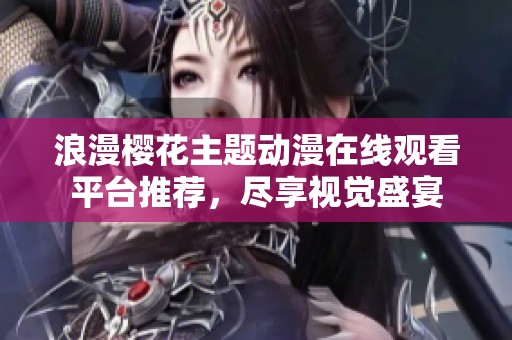 浪漫樱花主题动漫在线观看平台推荐，尽享视觉盛宴