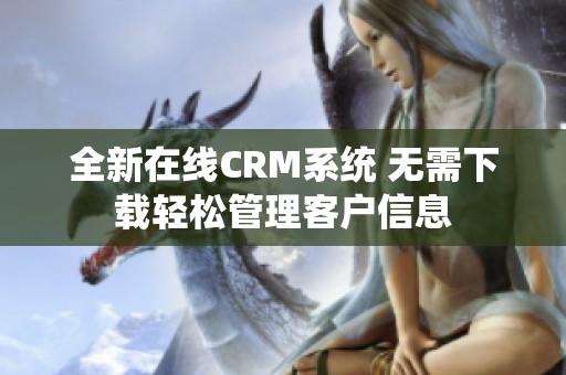 全新在线CRM系统 无需下载轻松管理客户信息