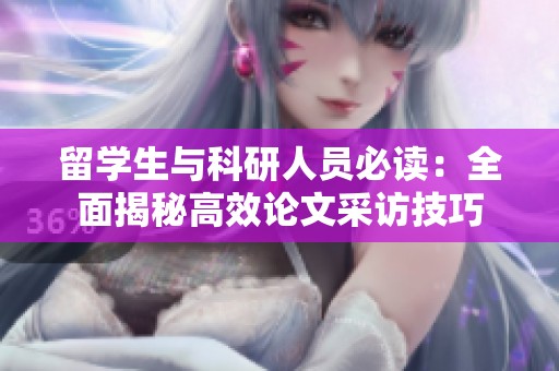 留学生与科研人员必读：全面揭秘高效论文采访技巧