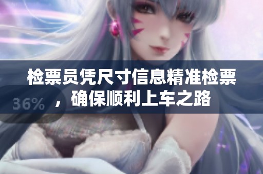 检票员凭尺寸信息精准检票，确保顺利上车之路
