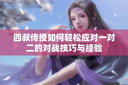 四叔传授如何轻松应对一对二的对战技巧与经验