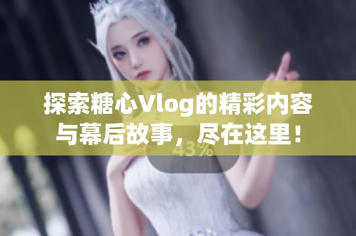 探索糖心Vlog的精彩内容与幕后故事，尽在这里！