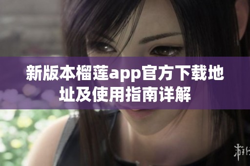 新版本榴莲app官方下载地址及使用指南详解