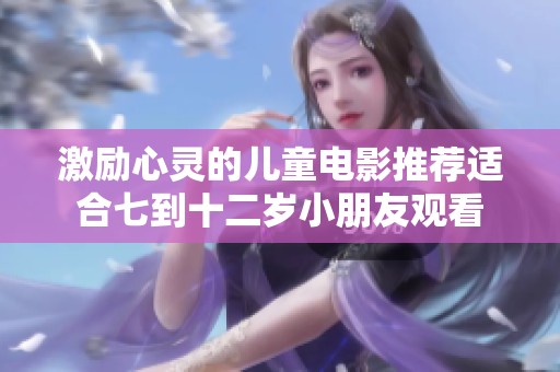 激励心灵的儿童电影推荐适合七到十二岁小朋友观看