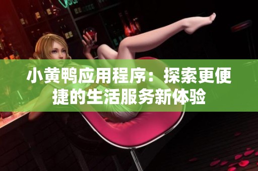 小黄鸭应用程序：探索更便捷的生活服务新体验