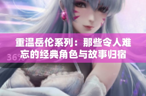 重温岳伦系列：那些令人难忘的经典角色与故事归宿