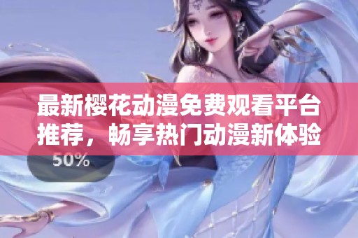 最新樱花动漫免费观看平台推荐，畅享热门动漫新体验