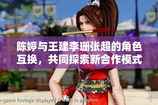 陈婷与王建李珊张超的角色互换，共同探索新合作模式