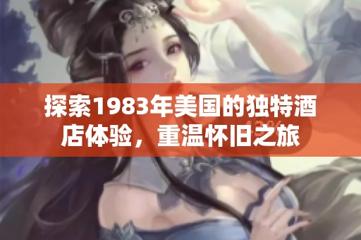 探索1983年美国的独特酒店体验，重温怀旧之旅