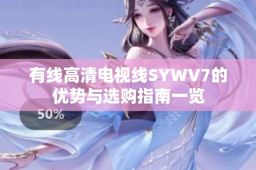 有线高清电视线SYWV7的优势与选购指南一览