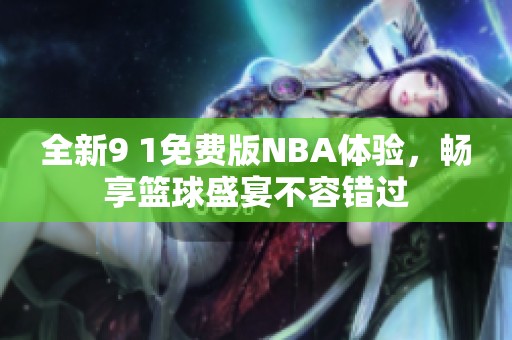 全新9 1免费版NBA体验，畅享篮球盛宴不容错过