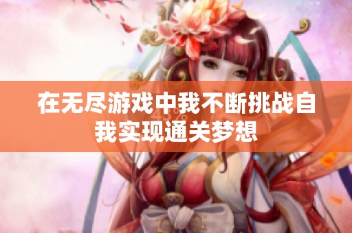 在无尽游戏中我不断挑战自我实现通关梦想